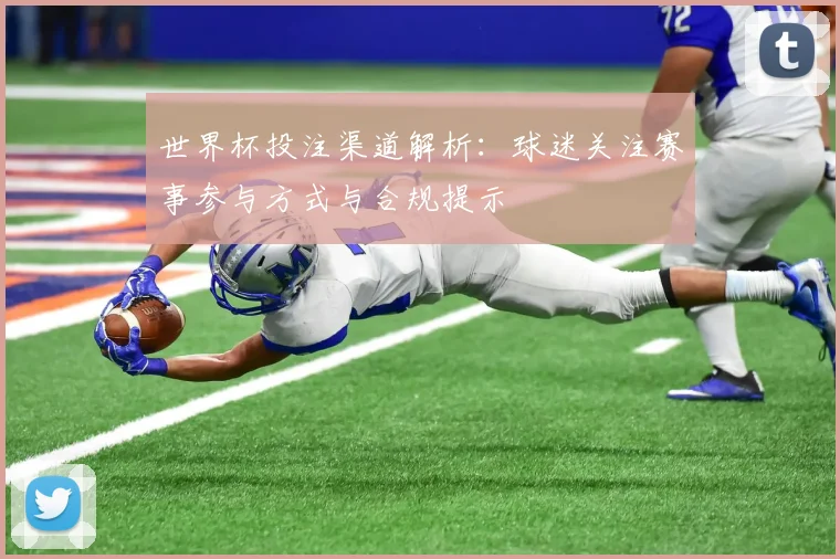 世界杯投注渠道解析：球迷关注赛事参与方式与合规提示