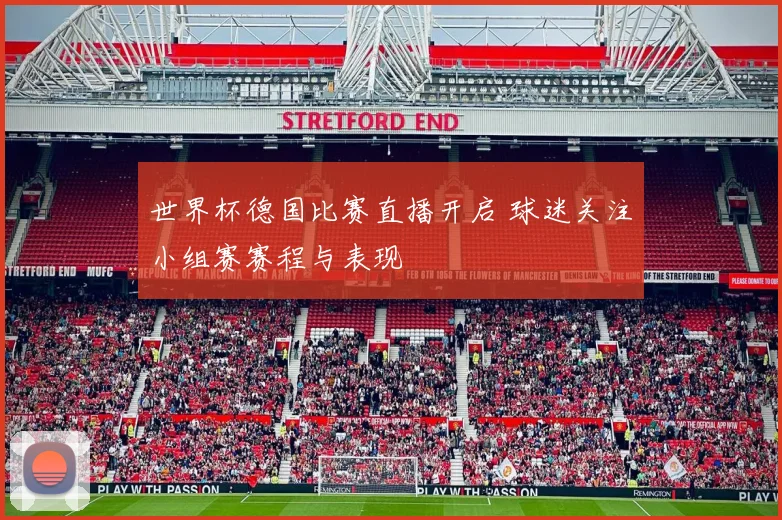 世界杯德国比赛直播开启 球迷关注小组赛赛程与表现