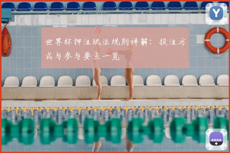 世界杯押注玩法规则详解:投注方式与参与要点一览
