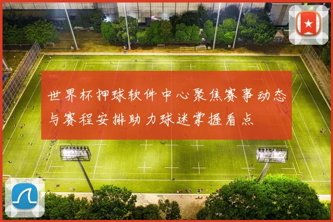 世界杯押球软件中心聚焦赛事动态与赛程安排助力球迷掌握看点