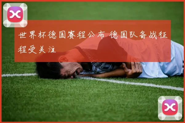 世界杯德国赛程公布 德国队备战征程受关注