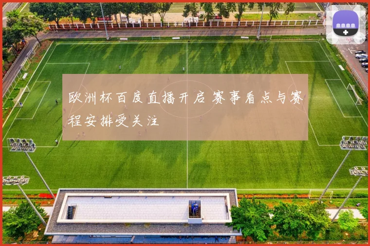 欧洲杯百度直播开启 赛事看点与赛程安排受关注