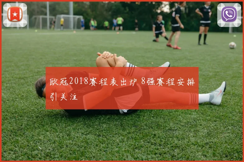 欧冠2018赛程表出炉 8强赛程安排引关注