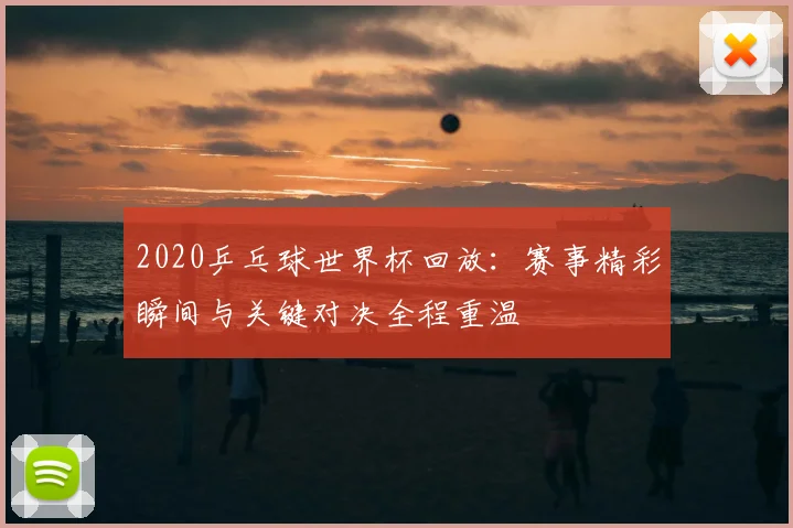 2020乒乓球世界杯回放:赛事精彩瞬间与关键对决全程重温
