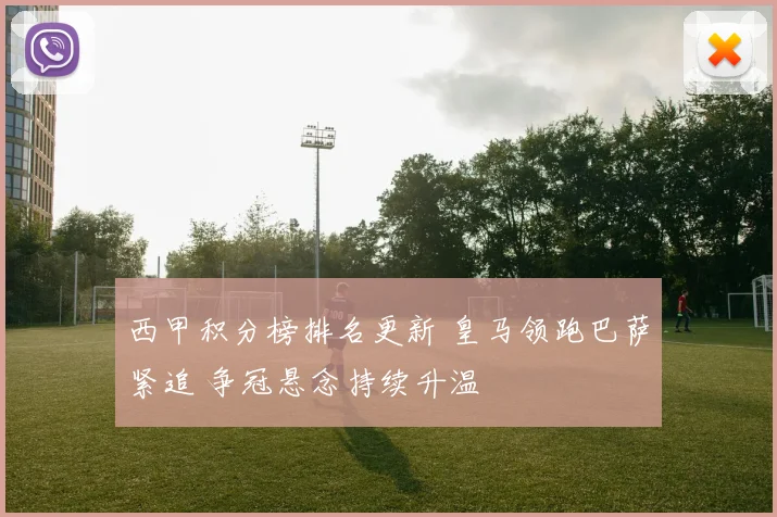 西甲积分榜排名更新 皇马领跑巴萨紧追 争冠悬念持续升温