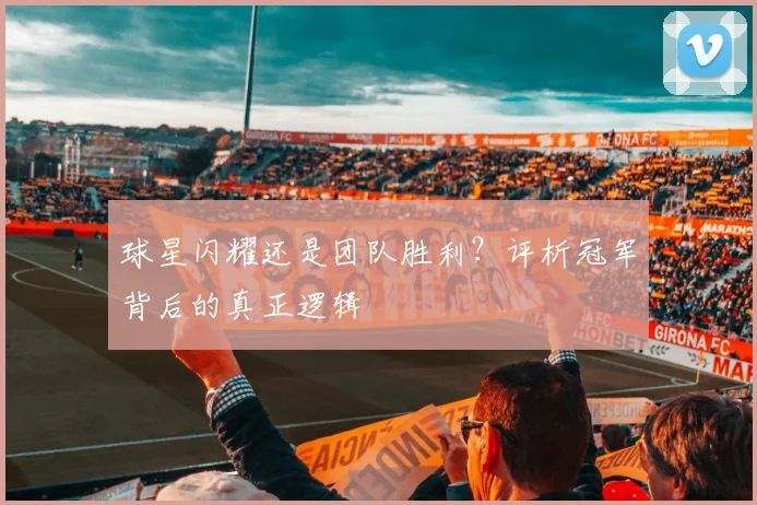 球星闪耀还是团队胜利？评析冠军背后的真正逻辑
